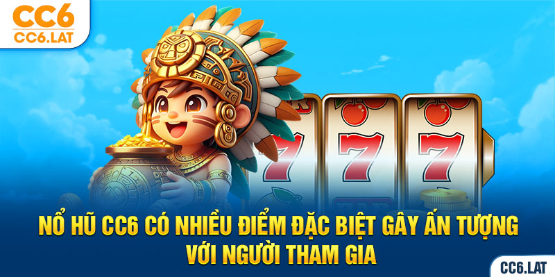 Nổ hũ CC6 có nhiều điểm đặc biệt gây ấn tượng với người tham gia