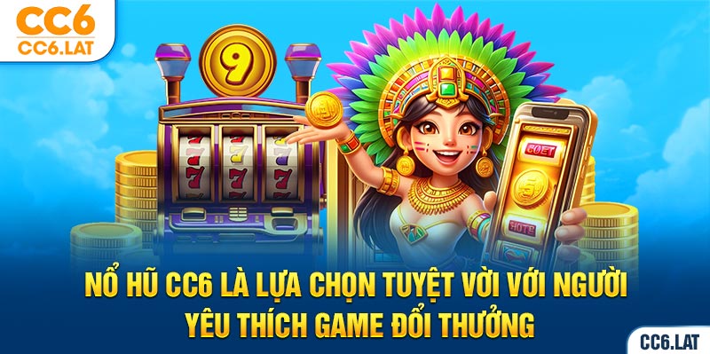 Nổ hũ CC6 là lựa chọn tuyệt vời với người yêu thích game đổi thưởng